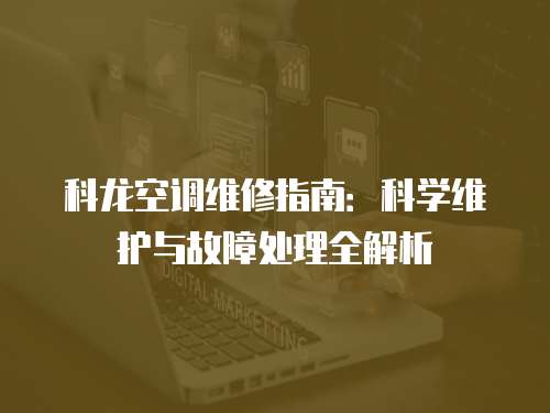 科龍空調維修指南：科學維護與故障處理全解析