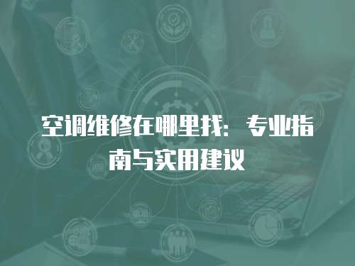 空調維修在哪里找：專業指南與實用建議