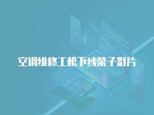空調(diào)維修工松下紗榮子影片