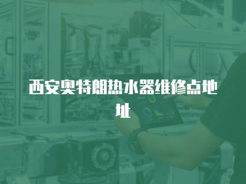 西安奧特朗熱水器維修點地址