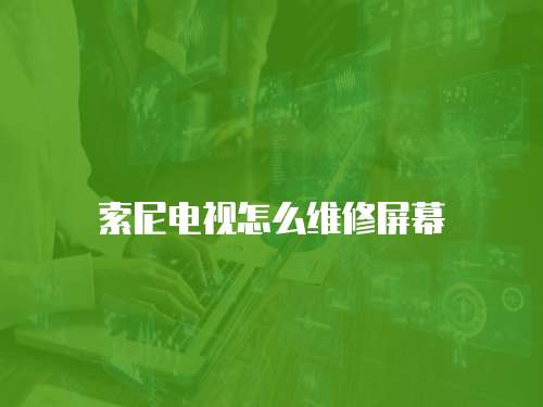 索尼電視怎么維修屏幕
