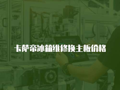 卡薩帝冰箱維修換主板價格