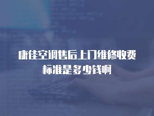 康佳空調(diào)售后上門維修收費(fèi)標(biāo)準(zhǔn)是多少錢啊