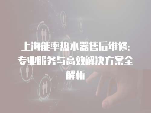 上海能率熱水器售后維修：專業(yè)服務(wù)與高效解決方案全解析