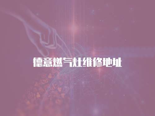 德意燃?xì)庠罹S修地址