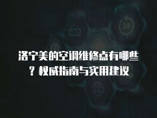 洛寧美的空調維修點有哪些？權威指南與實用建議