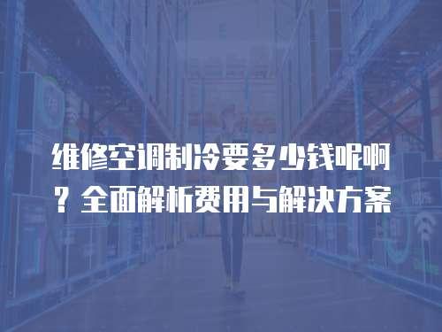 維修空調制冷要多少錢呢??？全面解析費用與解決方案