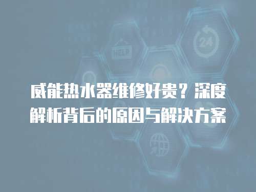 威能熱水器維修好貴？深度解析背后的原因與解決方案