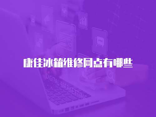 康佳冰箱維修網點有哪些