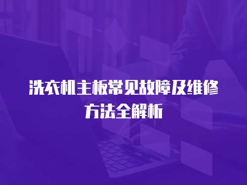 洗衣機(jī)主板常見故障及維修方法全解析