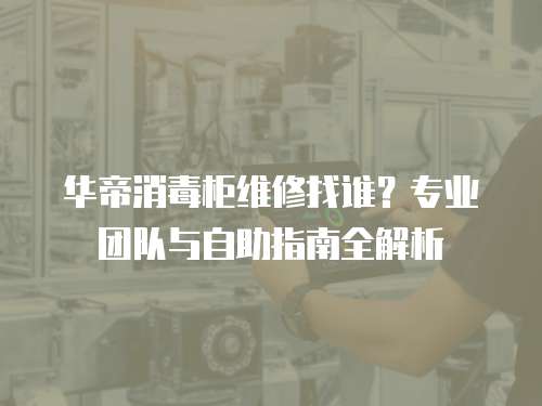 華帝消毒柜維修找誰？專業團隊與自助指南全解析