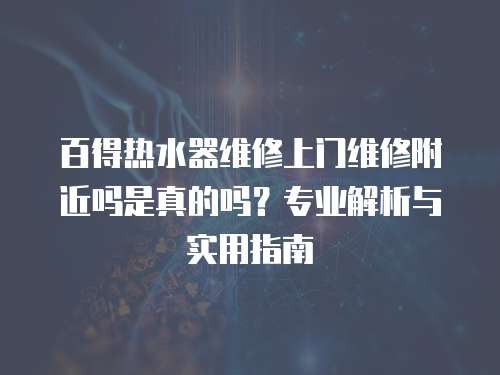 百得熱水器維修上門維修附近嗎是真的嗎？專業解析與實用指南