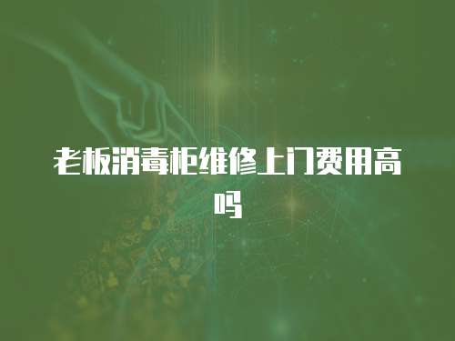 老板消毒柜維修上門(mén)費(fèi)用高嗎