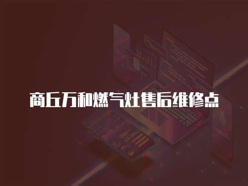 商丘萬和燃氣灶售后維修點