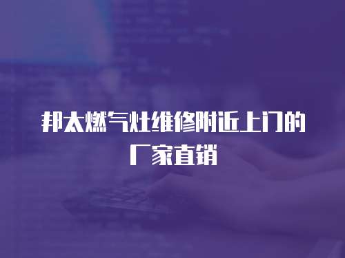 邦太燃?xì)庠罹S修附近上門的廠家直銷