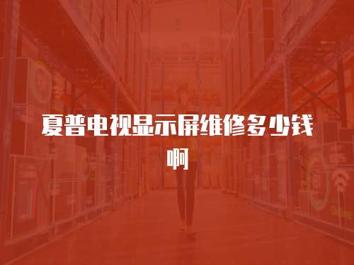 夏普電視顯示屏維修多少錢啊