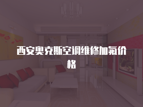 西安奧克斯空調(diào)維修加氟價(jià)格