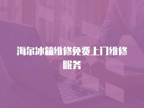 海爾冰箱維修免費上門維修服務