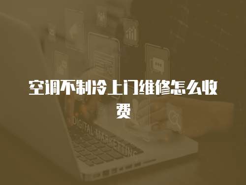空調不制冷上門維修怎么收費