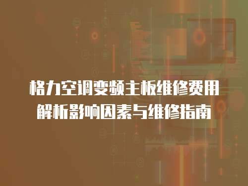 格力空調(diào)變頻主板維修費(fèi)用解析影響因素與維修指南