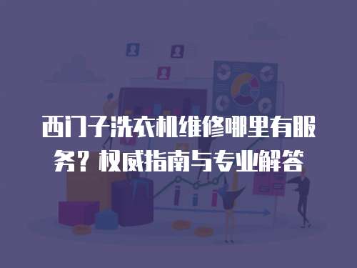 西門(mén)子洗衣機(jī)維修哪里有服務(wù)？權(quán)威指南與專業(yè)解答
