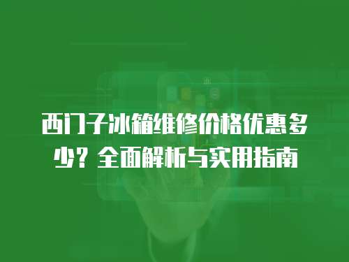 西門子冰箱維修價格優(yōu)惠多少？全面解析與實用指南