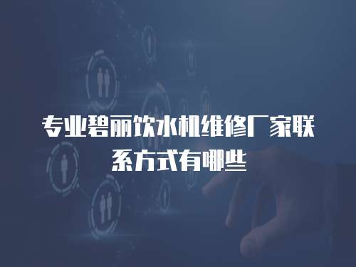 專業碧麗飲水機維修廠家聯系方式有哪些