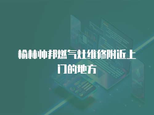 榆林帥邦燃?xì)庠罹S修附近上門的地方