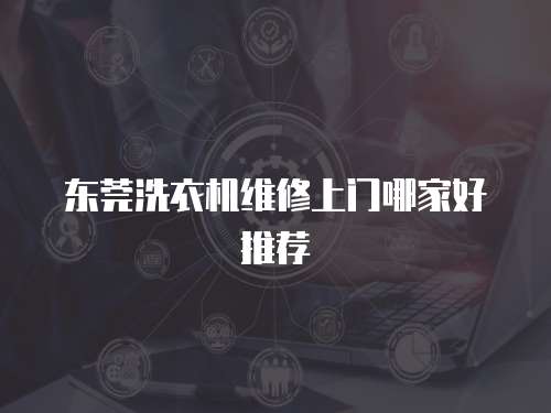 東莞洗衣機維修上門哪家好推薦
