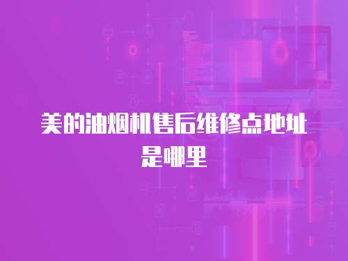 美的油煙機售后維修點地址是哪里
