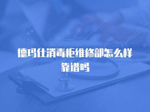 德瑪仕消毒柜維修部怎么樣靠譜嗎