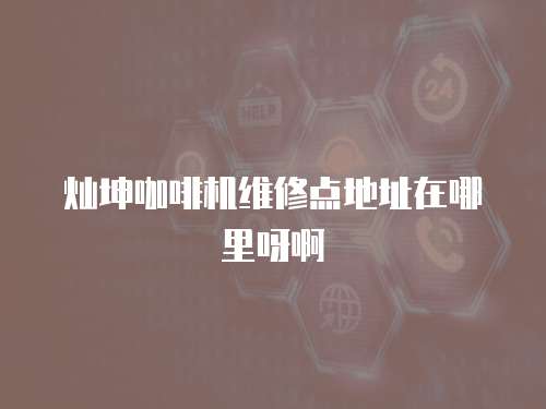 燦坤咖啡機(jī)維修點(diǎn)地址在哪里呀啊