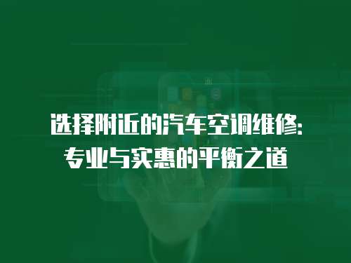 選擇附近的汽車空調(diào)維修：專業(yè)與實惠的平衡之道