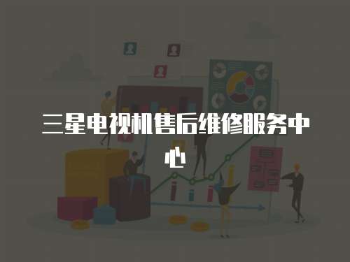 三星電視機售后維修服務(wù)中心