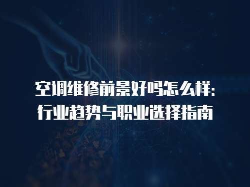 空調(diào)維修前景好嗎怎么樣：行業(yè)趨勢與職業(yè)選擇指南