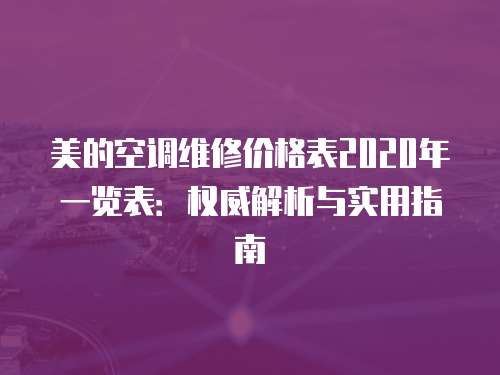 美的空調維修價格表2020年一覽表：權威解析與實用指南