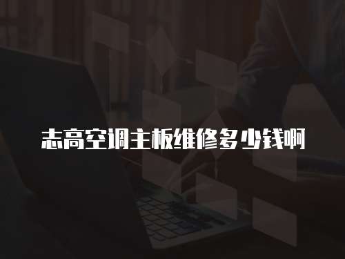 志高空調(diào)主板維修多少錢(qián)啊