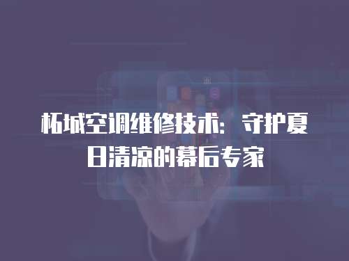 柘城空調(diào)維修技術(shù)：守護(hù)夏日清涼的幕后專家