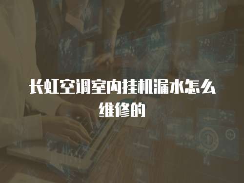 長虹空調室內掛機漏水怎么維修的