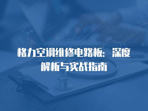 格力空調(diào)維修電路板：深度解析與實(shí)戰(zhàn)指南