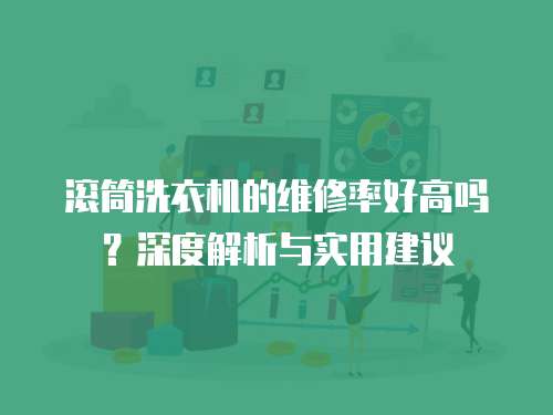 滾筒洗衣機的維修率好高嗎？深度解析與實用建議