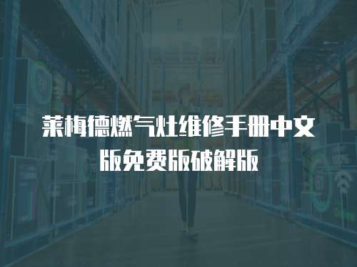 萊梅德燃氣灶維修手冊中文版免費版破解版
