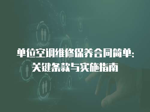 單位空調(diào)維修保養(yǎng)合同簡單：關(guān)鍵條款與實施指南