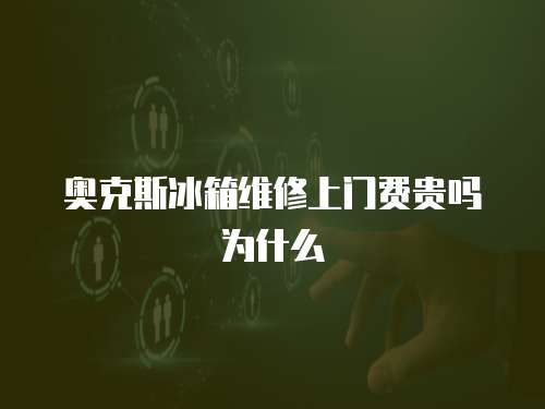奧克斯冰箱維修上門費貴嗎為什么