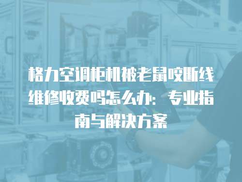 格力空調(diào)柜機(jī)被老鼠咬斷線維修收費(fèi)嗎怎么辦：專業(yè)指南與解決方案