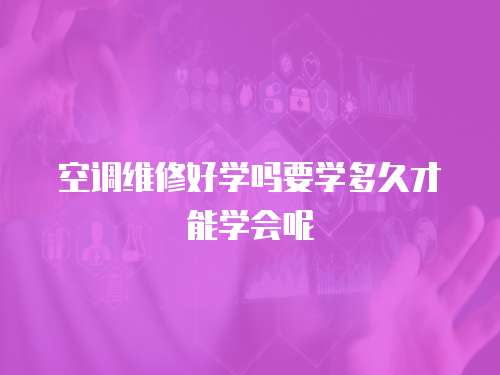 空調維修好學嗎要學多久才能學會呢