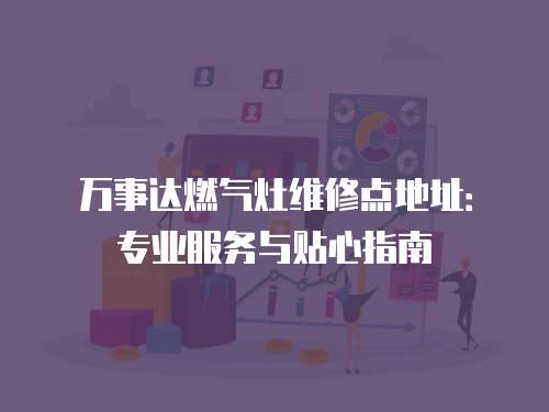 萬事達燃氣灶維修點地址：專業服務與貼心指南
