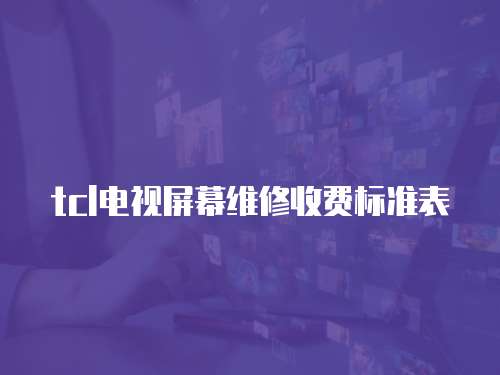 tcl電視屏幕維修收費(fèi)標(biāo)準(zhǔn)表