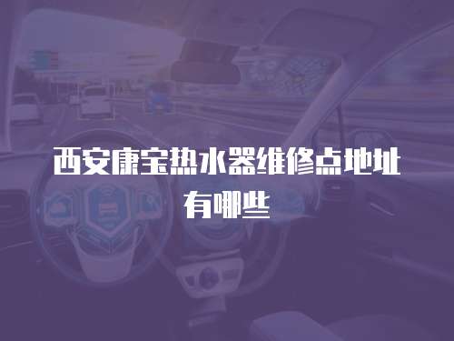 西安康寶熱水器維修點地址有哪些