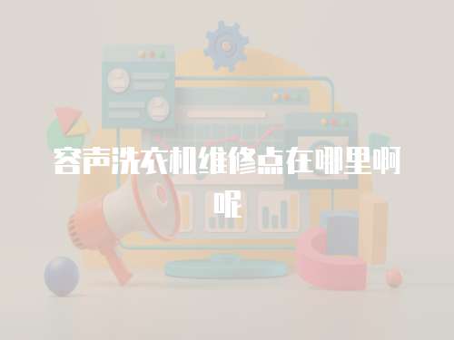 容聲洗衣機維修點在哪里啊呢